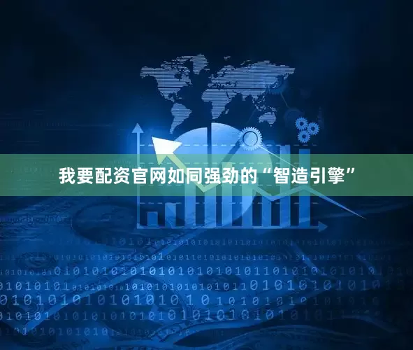 我要配资官网如同强劲的“智造引擎”