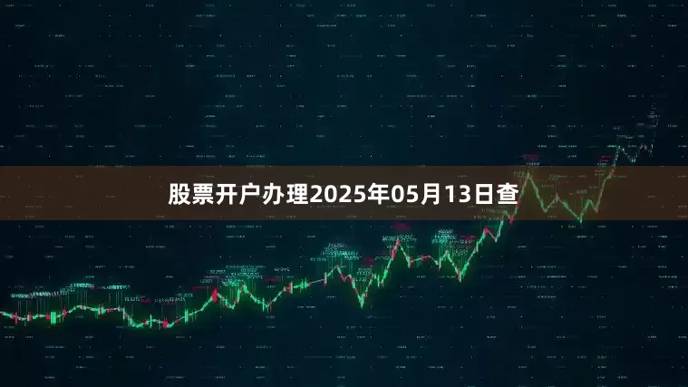 股票开户办理2025年05月13日查