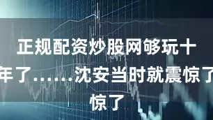 正规配资炒股网够玩十年了……沈安当时就震惊了