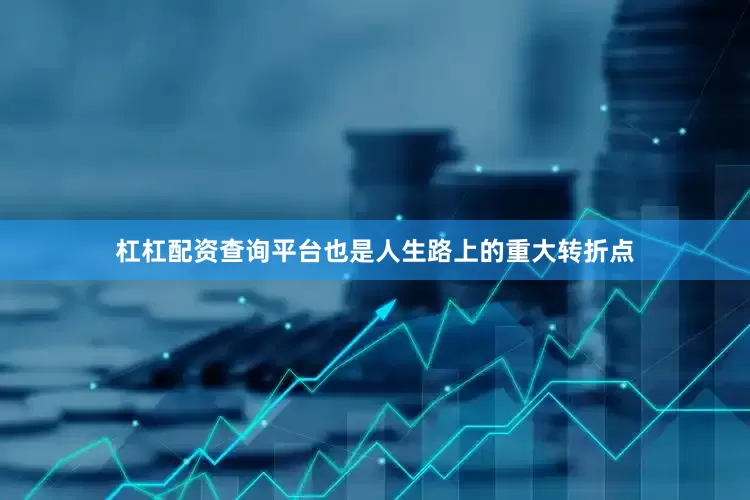 杠杠配资查询平台也是人生路上的重大转折点