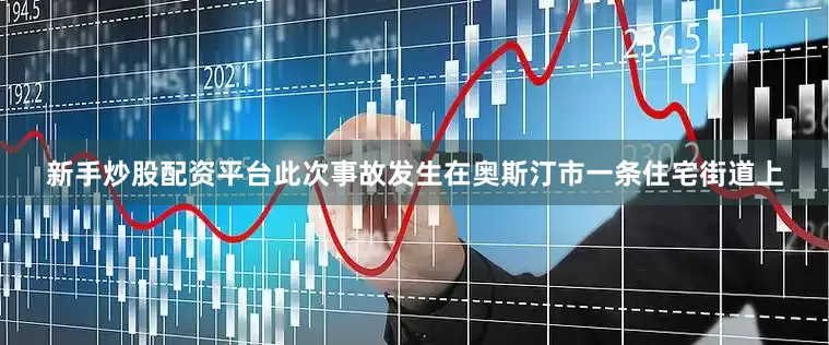 新手炒股配资平台此次事故发生在奥斯汀市一条住宅街道上
